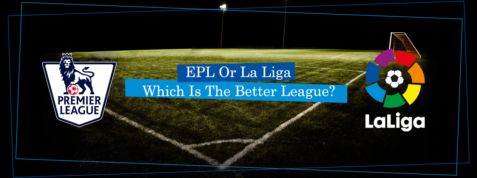 Premier League Or La Liga, Which Is The Better League?